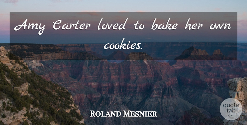 Roland Mesnier Quote About Amy, Bake, Carter, Loved: Amy Carter Loved To Bake...