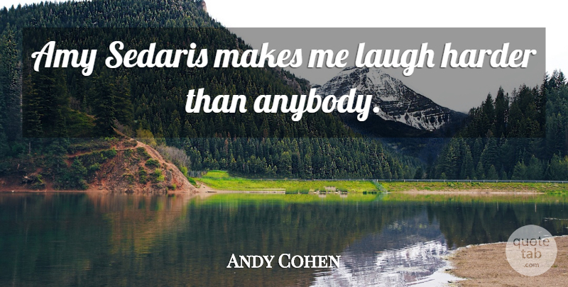 Andy Cohen Quote About Laughing, Amy, Make Me Laugh: Amy Sedaris Makes Me Laugh...