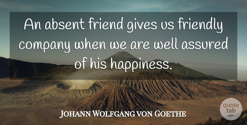 Johann Wolfgang von Goethe Quote About Happiness, Giving, Friendly: An Absent Friend Gives Us...