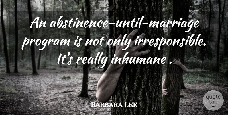 Barbara Lee Quote About Inhumane, Program: An Abstinence Until Marriage Program...