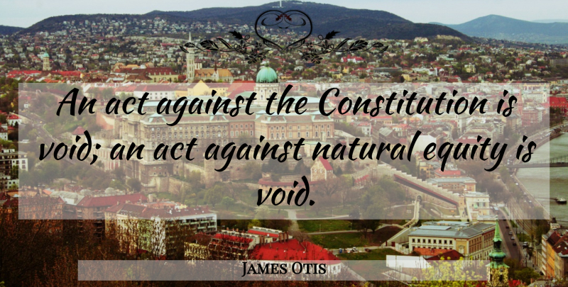 James Otis Quote About Void, Constitution, Natural: An Act Against The Constitution...