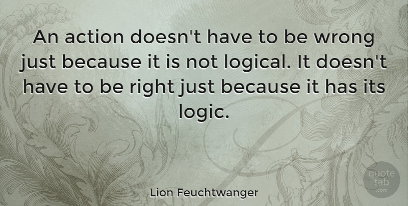Lion Feuchtwanger Quote About Logic, Action, Logical: An Action Doesnt Have To...