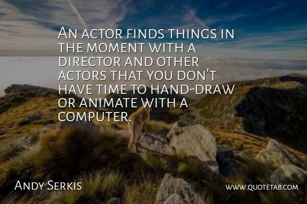 Andy Serkis Quote About Animate, Finds, Time: An Actor Finds Things In...