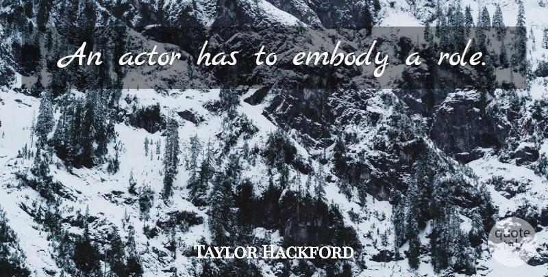 Taylor Hackford Quote About Roles, Actors: An Actor Has To Embody...