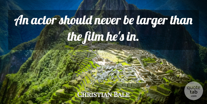Christian Bale Quote About Acting, Actors, Film: An Actor Should Never Be...