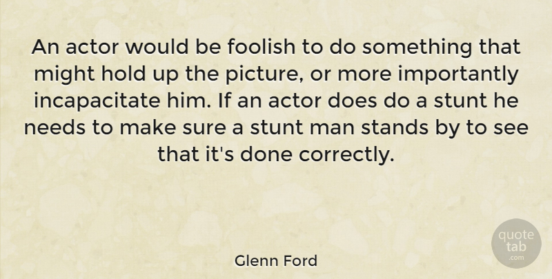 Glenn Ford Quote About Men, Needs, Actors: An Actor Would Be Foolish...