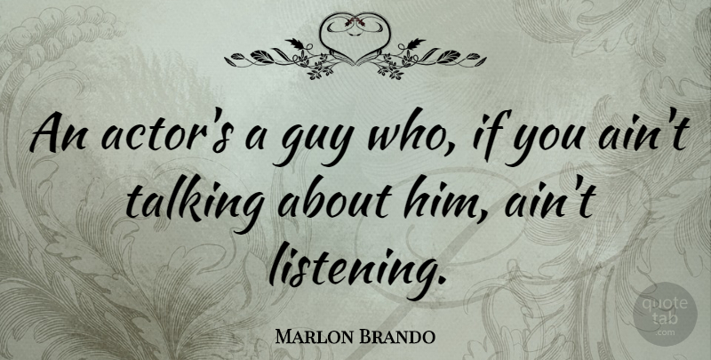 Marlon Brando Quote About Talking, Guy, Listening: An Actors A Guy Who...