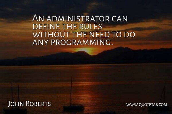 John Roberts Quote About Define, Rules: An Administrator Can Define The...