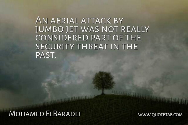 Mohamed ElBaradei Quote About Attack, Considered, Jet, Security, Threat: An Aerial Attack By Jumbo...
