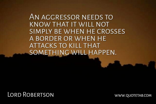 Lord Robertson Quote About Aggressor, Attacks, Border, Crosses, Needs: An Aggressor Needs To Know...