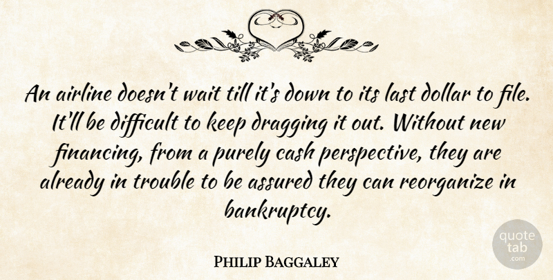 Philip Baggaley Quote About Airline, Assured, Cash, Difficult, Dollar: An Airline Doesnt Wait Till...