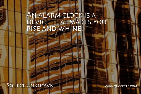 Source Unknown Quote About Alarm, Clock, Device, Rise, Time And Time Management: An Alarm Clock Is A...