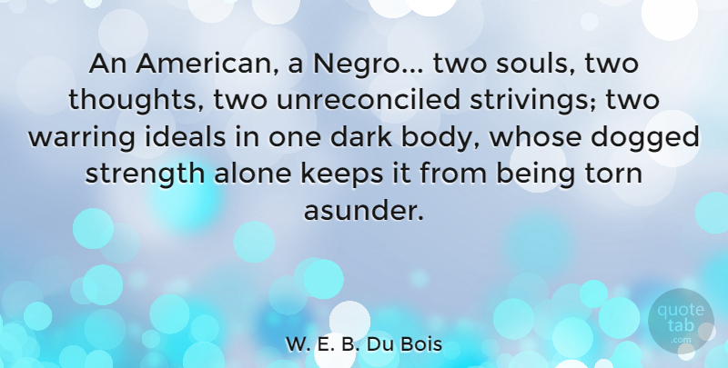 W. E. B. Du Bois Quote About Alone, Dogged, Ideals, Keeps, Strength: An American A Negro Two...