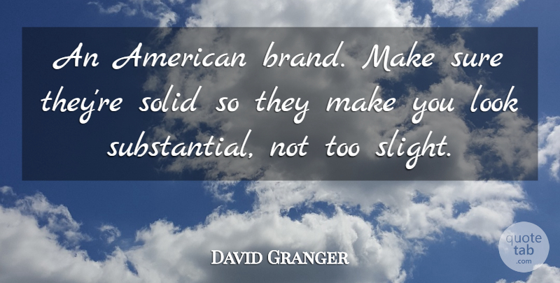David Granger Quote About Solid, Sure: An American Brand Make Sure...