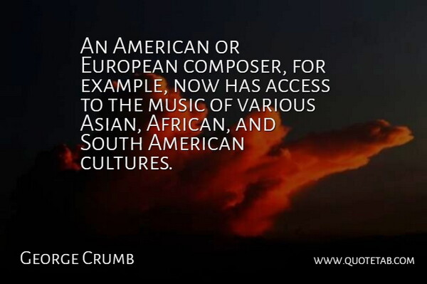 George Crumb Quote About Access, European, Example, Music, South: An American Or European Composer...