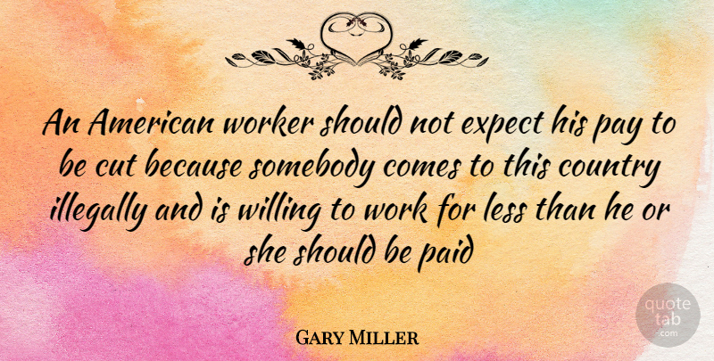 Gary Miller Quote About Country, Cutting, Pay: An American Worker Should Not...