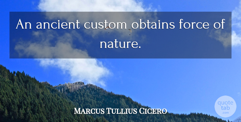 Marcus Tullius Cicero Quote About Ancient, Force, Forces Of Nature: An Ancient Custom Obtains Force...