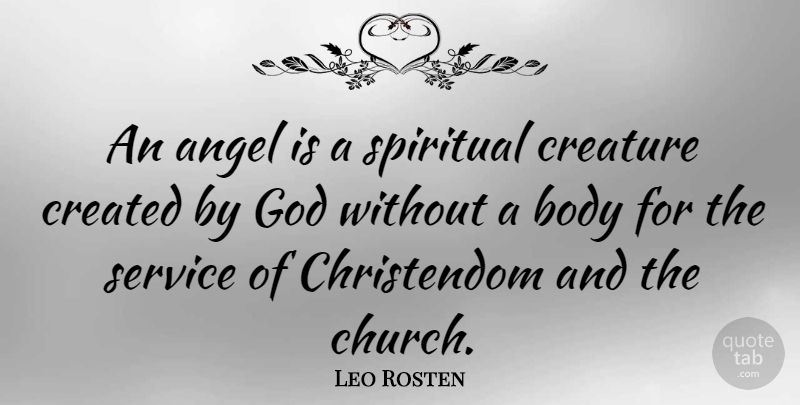 Leo Rosten Quote About Angel, Body, Created, Creature, God: An Angel Is A Spiritual...