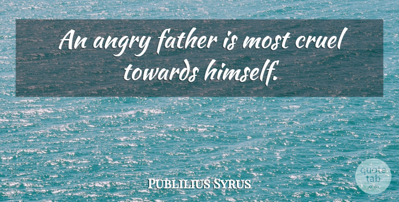 Publilius Syrus Quote About Fathers Day, Father, Angry: An Angry Father Is Most...