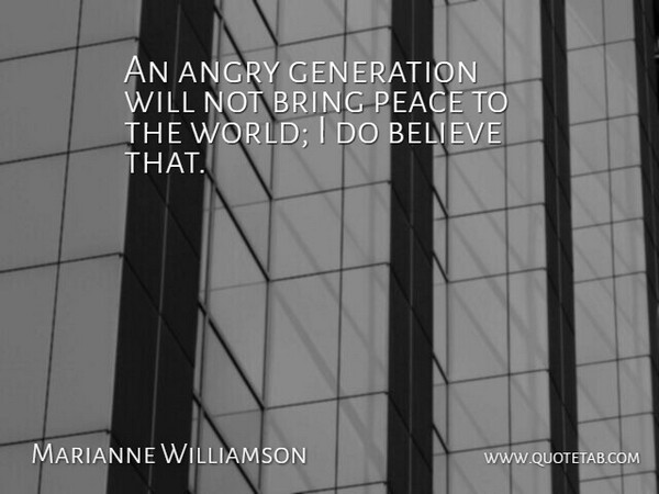 Marianne Williamson Quote About Believe, Bring, Peace: An Angry Generation Will Not...