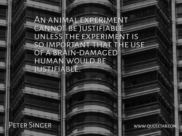 Peter Singer Quote About Animal, Brain, Important: An Animal Experiment Cannot Be...