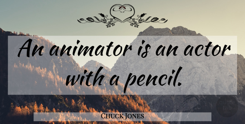 Chuck Jones Quote About Actors, Animator, Pencils: An Animator Is An Actor...