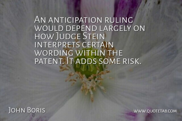 John Boris Quote About Adds, Certain, Depend, Judge, Largely: An Anticipation Ruling Would Depend...