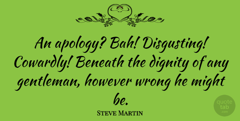 Steve Martin Quote About Im Sorry, Apology, Gentleman: An Apology Bah Disgusting Cowardly...