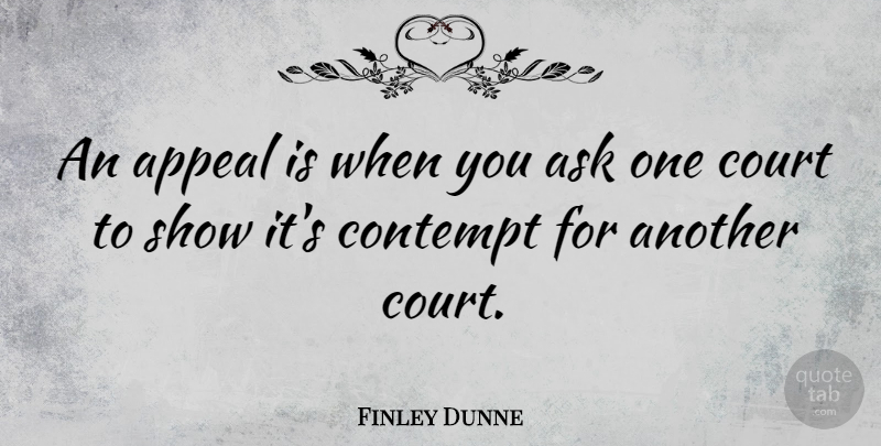Finley Dunne Quote About Appeal, Ask, Contempt, Court: An Appeal Is When You...
