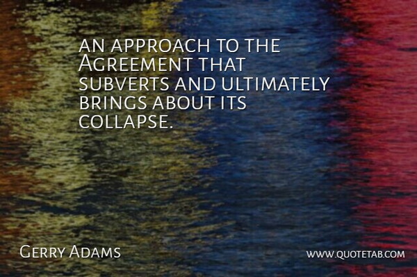 Gerry Adams Quote About Agreement, Approach, Brings, Ultimately: An Approach To The Agreement...