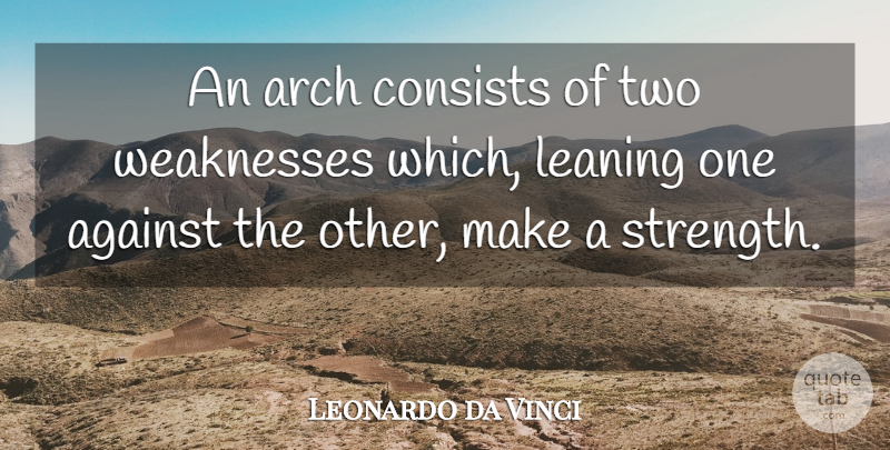 Leonardo da Vinci Quote About Two, Weakness, Arches: An Arch Consists Of Two...
