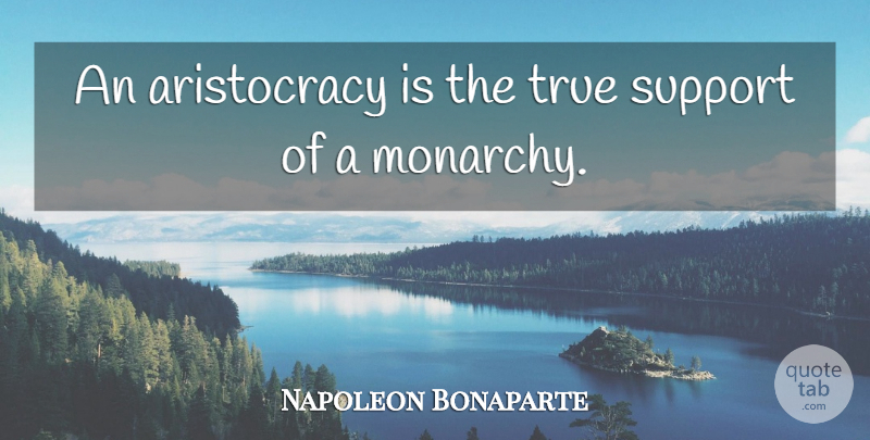 Napoleon Bonaparte Quote About Support, Aristocracy, Monarchy: An Aristocracy Is The True...