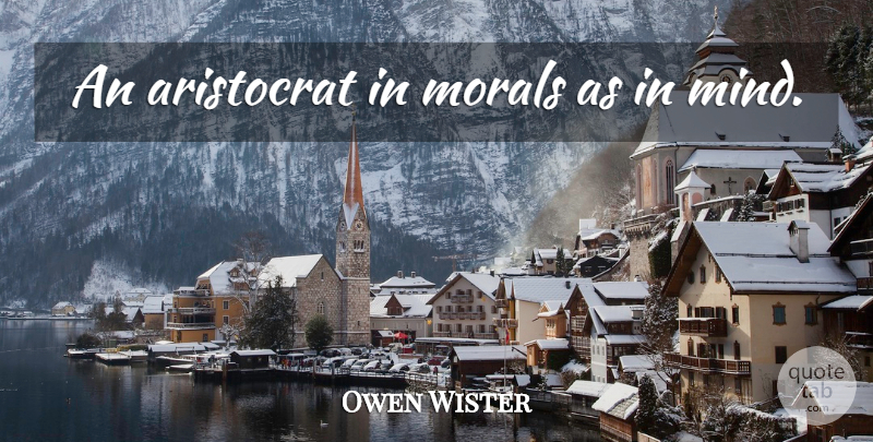 Owen Wister Quote About Mind, Moral: An Aristocrat In Morals As...