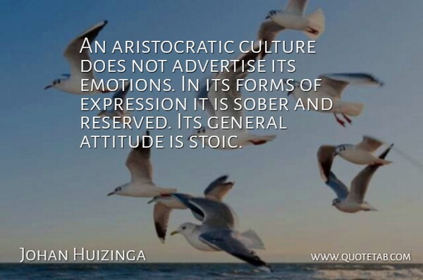 Johan Huizinga Quote About Attitude, Sober Up, Expression: An Aristocratic Culture Does Not...