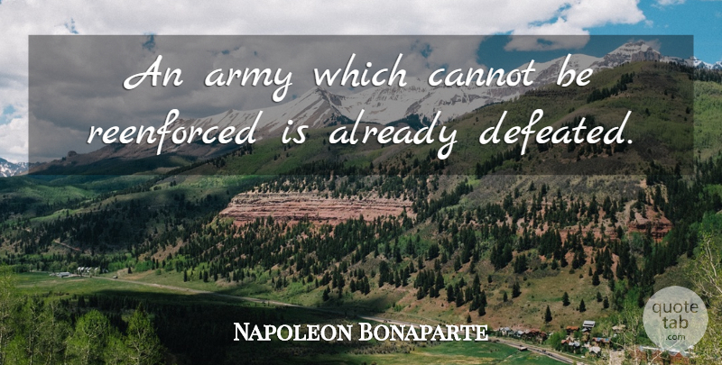 Napoleon Bonaparte Quote About Army, Defeated: An Army Which Cannot Be...