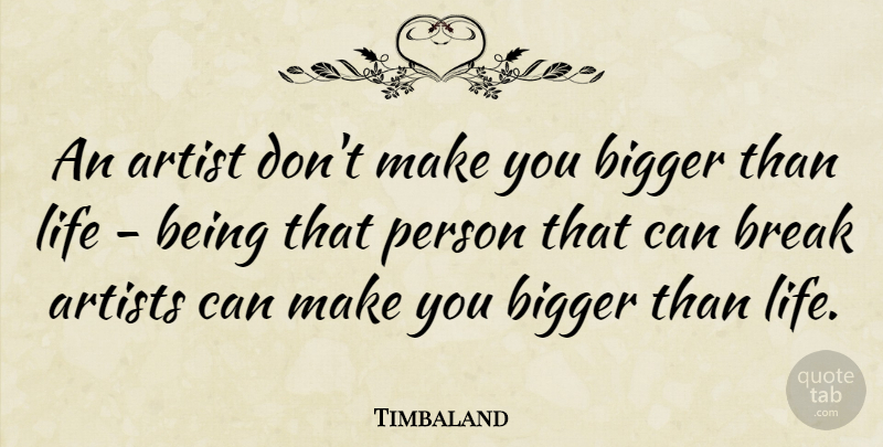 Timbaland Quote About Artist, Bigger Than Life, Break: An Artist Dont Make You...