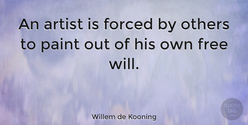 Willem de Kooning Quote About Artist, Free Will, Paint: An Artist Is Forced By...