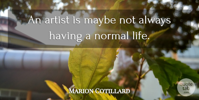 Marion Cotillard Quote About Artist, Normal, Normal Life: An Artist Is Maybe Not...