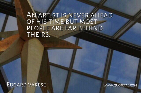 Edgard Varese Quote About Ahead, Art, Artist, Behind, Far: An Artist Is Never Ahead...