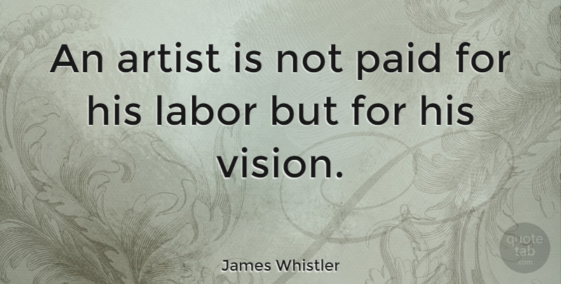 James Whistler Quote About Tattoo, Art, Creativity: An Artist Is Not Paid...