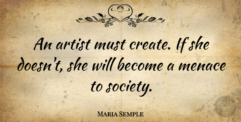 Maria Semple Quote About Menace, Society: An Artist Must Create If...