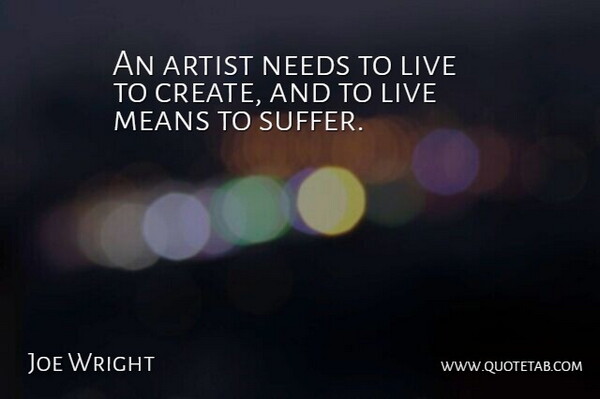 Joe Wright Quote About Mean, Artist, Suffering: An Artist Needs To Live...
