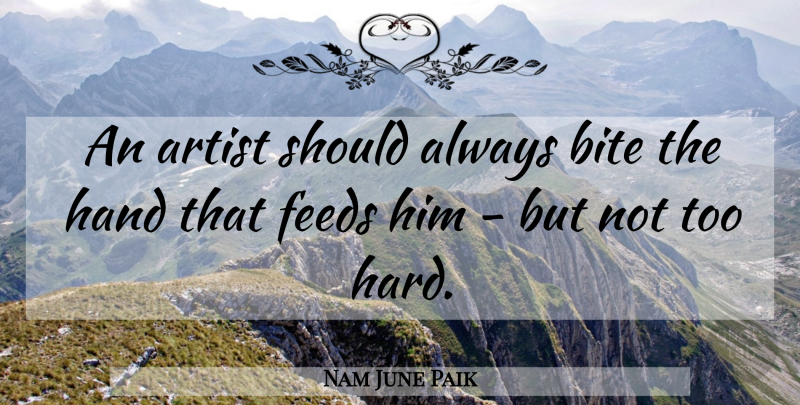 Nam June Paik Quote About Artist, Hands, Should: An Artist Should Always Bite...