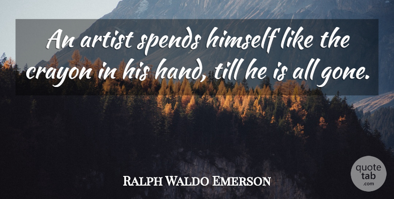 Ralph Waldo Emerson Quote About Artist, Hands, Gone: An Artist Spends Himself Like...