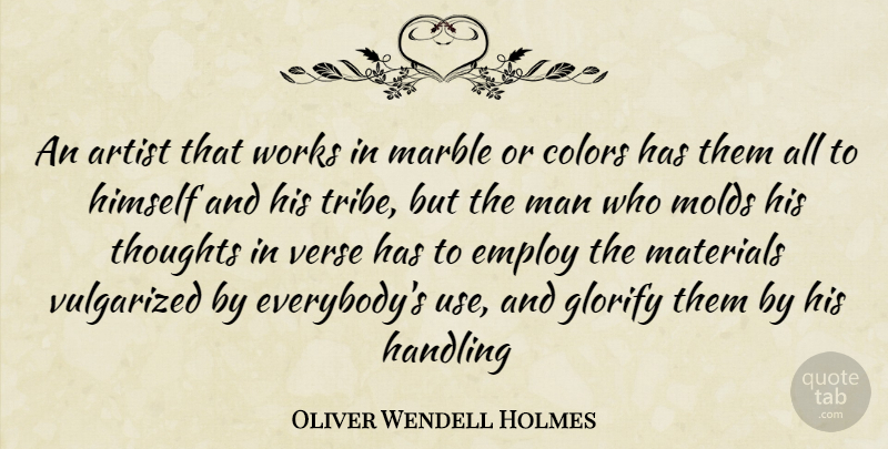 Oliver Wendell Holmes Quote About Artist, Colors, Employ, Glorify, Handling: An Artist That Works In...