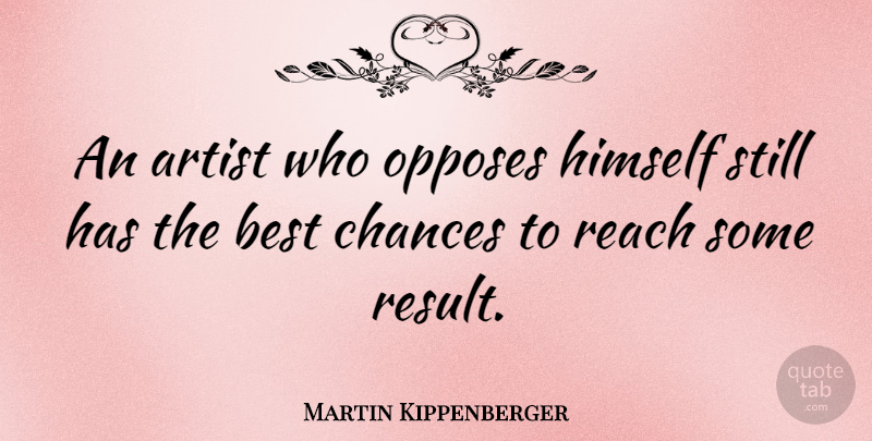 Martin Kippenberger Quote About Artist, Chance, Results: An Artist Who Opposes Himself...