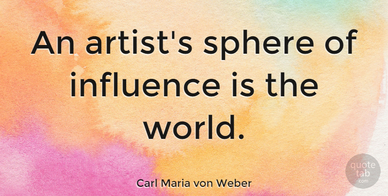 Carl Maria von Weber Quote About Artist, World, Sphere Of Influence: An Artists Sphere Of Influence...
