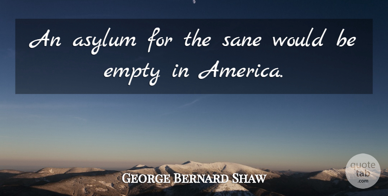 George Bernard Shaw Quote About America, Asylums, Would Be: An Asylum For The Sane...