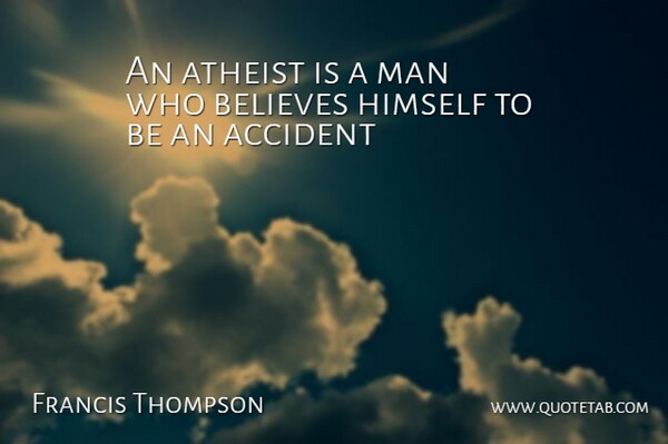 Francis Thompson Quote About Accident, Atheist, Believes, Himself, Man: An Atheist Is A Man...