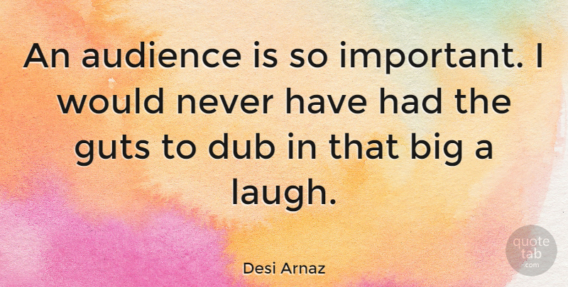 Desi Arnaz Quote About Laughing, Important, Bigs: An Audience Is So Important...